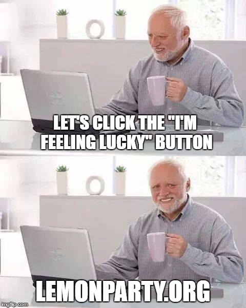 Hide the Pain Harold Meme | LET'S CLICK THE "I'M FEELING LUCKY" BUTTON; LEMONPARTY.ORG | image tagged in memes,hide the pain harold,grandma finds the internet,bad luck | made w/ Imgflip meme maker