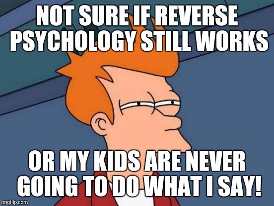 Futurama Fry | NOT SURE IF REVERSE PSYCHOLOGY STILL WORKS; OR MY KIDS ARE NEVER GOING TO DO WHAT I SAY! | image tagged in memes,futurama fry | made w/ Imgflip meme maker