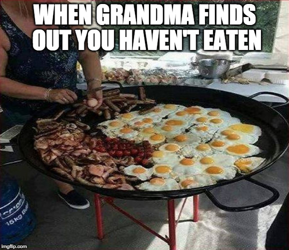 Grandmas are the best | WHEN GRANDMA FINDS OUT YOU HAVEN'T EATEN | image tagged in breakfast,grandma,bacon | made w/ Imgflip meme maker