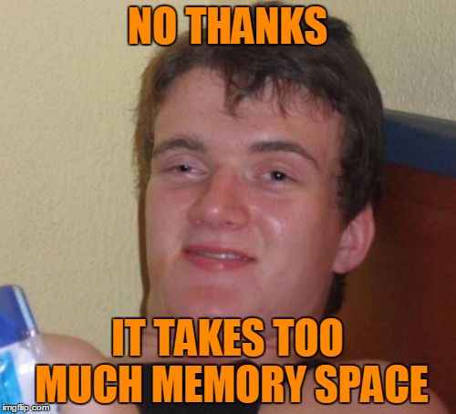10 Guy Meme | NO THANKS IT TAKES TOO MUCH MEMORY SPACE | image tagged in memes,10 guy | made w/ Imgflip meme maker
