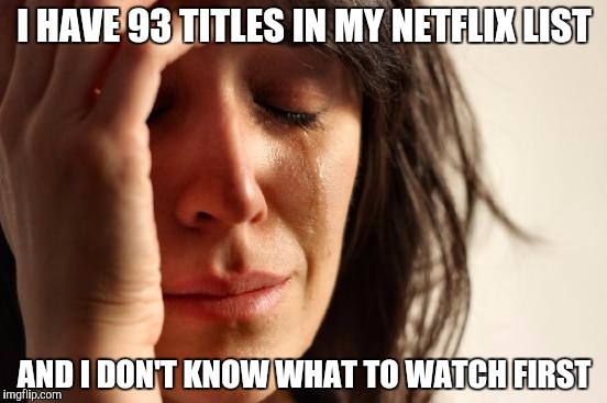 First World Problems Meme | I HAVE 93 TITLES IN MY NETFLIX LIST; AND I DON'T KNOW WHAT TO WATCH FIRST | image tagged in memes,first world problems | made w/ Imgflip meme maker