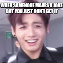 WHEN SOMENONE MAKES
A JOKE BUT YOU JUST DON'T GET IT | image tagged in bts,jungkook | made w/ Imgflip meme maker
