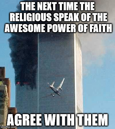 Awesome Power of Faith | THE NEXT TIME THE RELIGIOUS SPEAK OF THE AWESOME POWER OF FAITH; AGREE WITH THEM | image tagged in memes,9/11,faith | made w/ Imgflip meme maker