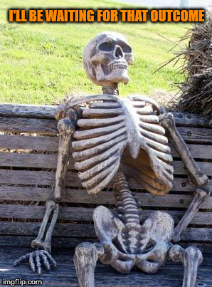 Waiting Skeleton | I'LL BE WAITING FOR THAT OUTCOME | image tagged in memes,waiting skeleton | made w/ Imgflip meme maker