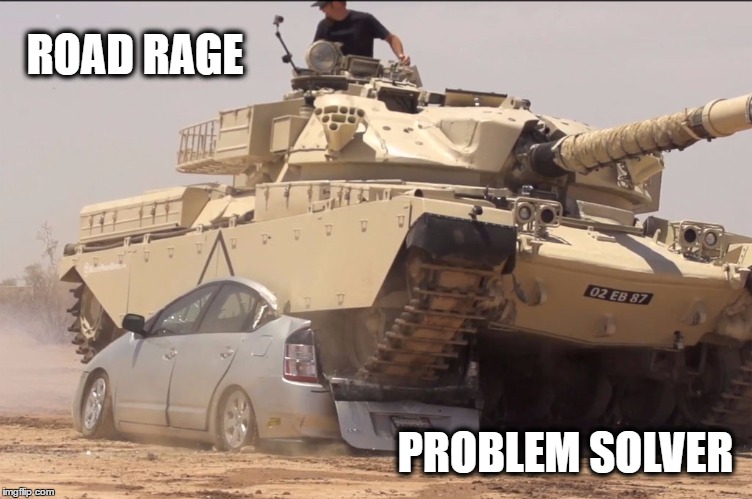 tank | ROAD RAGE; PROBLEM SOLVER | image tagged in tank | made w/ Imgflip meme maker