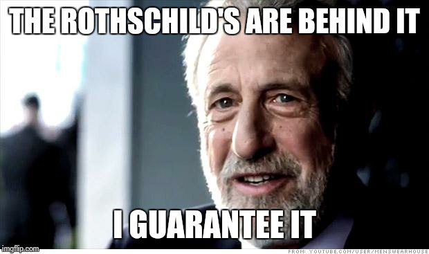 A meme suitable for any major incident... | THE ROTHSCHILD'S ARE BEHIND IT; I GUARANTEE IT | image tagged in memes,i guarantee it | made w/ Imgflip meme maker