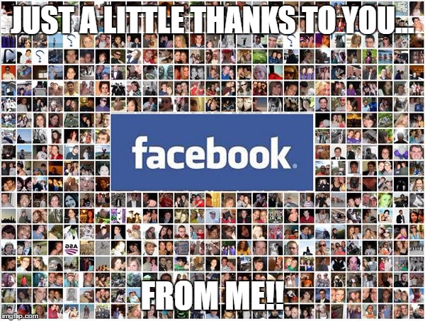 Facebook Friends | JUST A LITTLE THANKS TO YOU... FROM ME!! | image tagged in facebook friends | made w/ Imgflip meme maker