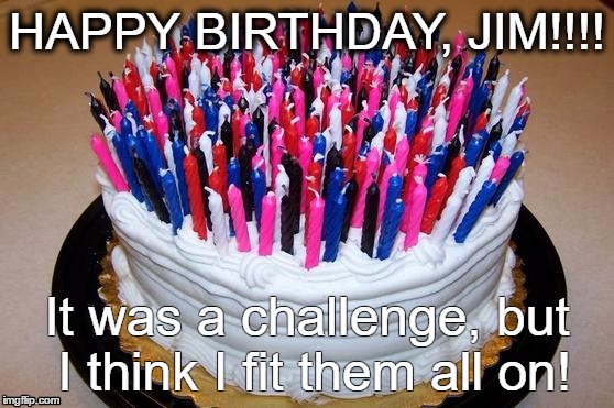 Birthday Cake | HAPPY BIRTHDAY, JIM!!!! It was a challenge, but I think I fit them all on! | image tagged in birthday cake | made w/ Imgflip meme maker