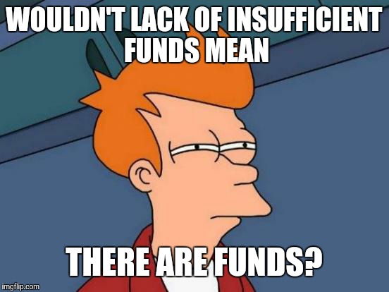 Futurama Fry Meme | WOULDN'T LACK OF INSUFFICIENT FUNDS MEAN THERE ARE FUNDS? | image tagged in memes,futurama fry | made w/ Imgflip meme maker