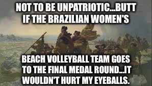 Washington goes to rio | NOT TO BE UNPATRIOTIC...BUTT IF THE BRAZILIAN WOMEN'S; BEACH VOLLEYBALL TEAM GOES TO THE FINAL MEDAL ROUND...IT WOULDN'T HURT MY EYEBALLS. | image tagged in memes,olympics,beach,hot chicks | made w/ Imgflip meme maker