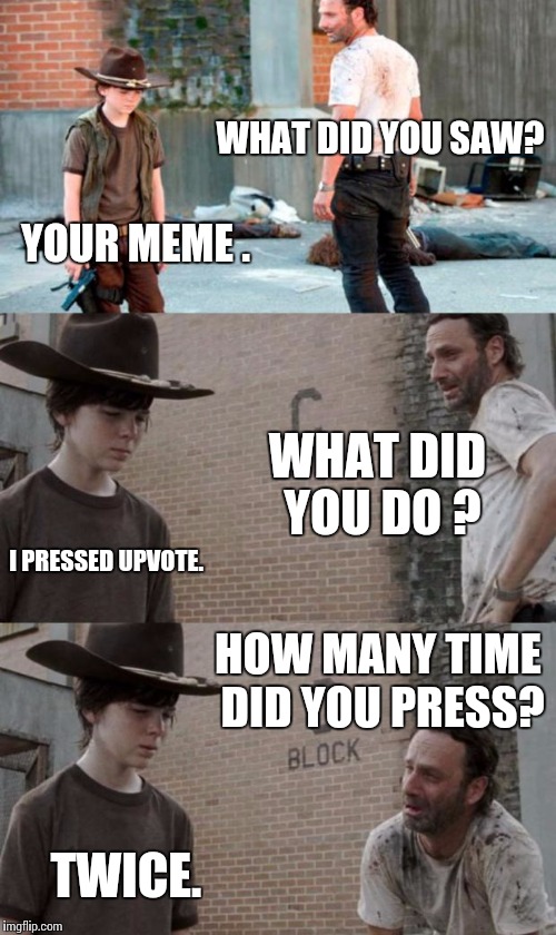 Rick and Carl 3 | WHAT DID YOU SAW? YOUR MEME . WHAT DID YOU DO ? I PRESSED UPVOTE. HOW MANY TIME DID YOU PRESS? TWICE. | image tagged in memes,rick and carl 3 | made w/ Imgflip meme maker