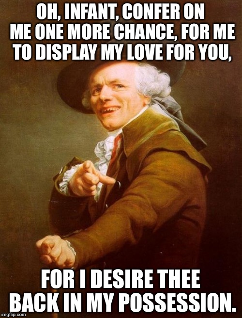 I want you back! | OH, INFANT, CONFER ON ME ONE MORE CHANCE, FOR ME TO DISPLAY MY LOVE FOR YOU, FOR I DESIRE THEE BACK IN MY POSSESSION. | image tagged in memes,funny memes,joseph ducreux,michael jackson,songs,funny | made w/ Imgflip meme maker