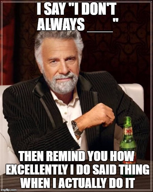 Literal Meme #3: The Most Interesting Man In The World | I SAY "I DON'T ALWAYS ___"; THEN REMIND YOU HOW EXCELLENTLY I DO SAID THING WHEN I ACTUALLY DO IT | image tagged in memes,the most interesting man in the world,literal meme | made w/ Imgflip meme maker