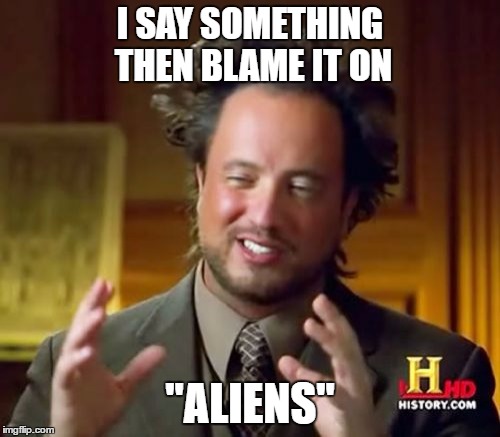 Literal Meme #4: Ancient Aliens | I SAY SOMETHING THEN BLAME IT ON; "ALIENS" | image tagged in memes,ancient aliens,literal meme | made w/ Imgflip meme maker