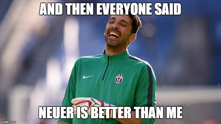 buffon 2016 edition | AND THEN EVERYONE SAID; NEUER IS BETTER THAN ME | image tagged in laughing,laugh | made w/ Imgflip meme maker