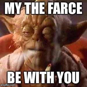 Yoda stoned | MY THE FARCE; BE WITH YOU | image tagged in yoda stoned | made w/ Imgflip meme maker
