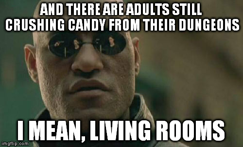 Matrix Morpheus Meme | AND THERE ARE ADULTS STILL CRUSHING CANDY FROM THEIR DUNGEONS I MEAN, LIVING ROOMS | image tagged in memes,matrix morpheus | made w/ Imgflip meme maker