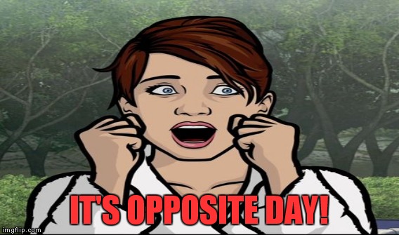 IT'S OPPOSITE DAY! | made w/ Imgflip meme maker
