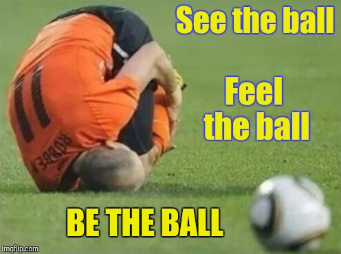 Its nearly the start of the premiership football season | See the ball; Feel the ball; BE THE BALL | image tagged in the spirit of football,football,soccer,injury,fake,funny | made w/ Imgflip meme maker