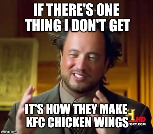 Alien KFC Chicken | IF THERE'S ONE THING I DON'T GET; IT'S HOW THEY MAKE KFC CHICKEN WINGS | image tagged in memes,ancient aliens,kfc,fried chicken | made w/ Imgflip meme maker