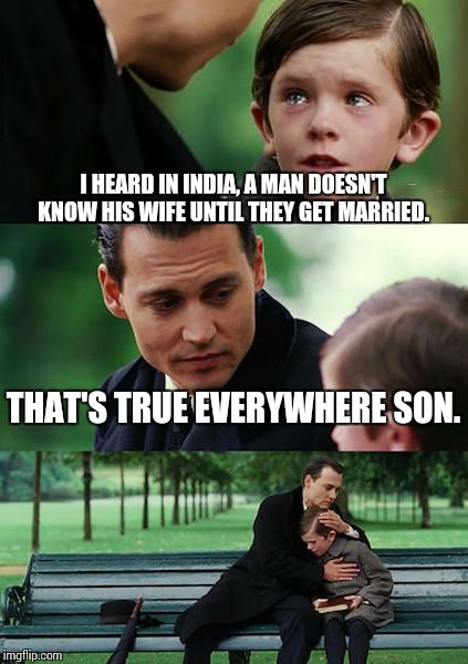 Finding Neverland Meme | I HEARD IN INDIA, A MAN DOESN'T KNOW HIS WIFE UNTIL THEY GET MARRIED. THAT'S TRUE EVERYWHERE SON. | image tagged in memes,finding neverland | made w/ Imgflip meme maker