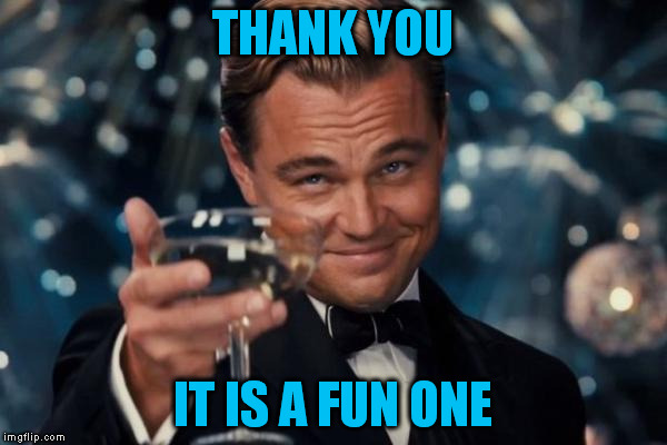 Leonardo Dicaprio Cheers Meme | THANK YOU IT IS A FUN ONE | image tagged in memes,leonardo dicaprio cheers | made w/ Imgflip meme maker