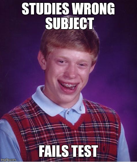 Bad Luck Brian Meme | STUDIES WRONG SUBJECT FAILS TEST | image tagged in memes,bad luck brian | made w/ Imgflip meme maker