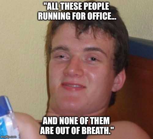 Deep thoughts with 10 guy... | "ALL THESE PEOPLE RUNNING FOR OFFICE... AND NONE OF THEM ARE OUT OF BREATH." | image tagged in memes,10 guy,political humor,politicians,politics | made w/ Imgflip meme maker