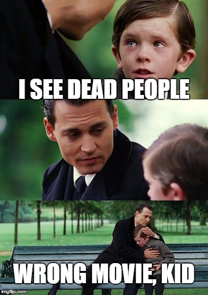 Finding Neverland | I SEE DEAD PEOPLE; WRONG MOVIE, KID | image tagged in memes,finding neverland | made w/ Imgflip meme maker