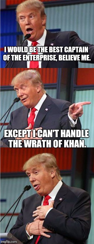 Bad Pun Trump |  I WOULD BE THE BEST CAPTAIN OF THE ENTERPRISE, BELIEVE ME. EXCEPT I CAN'T HANDLE THE WRATH OF KHAN. | image tagged in bad pun trump | made w/ Imgflip meme maker