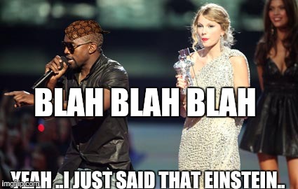 Interupting Kanye Meme | BLAH BLAH BLAH; YEAH ..I JUST SAID THAT EINSTEIN.. | image tagged in memes,interupting kanye,scumbag | made w/ Imgflip meme maker