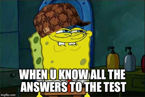 Don't You Squidward | WHEN U KNOW ALL THE ANSWERS TO THE TEST | image tagged in memes,dont you squidward,scumbag | made w/ Imgflip meme maker