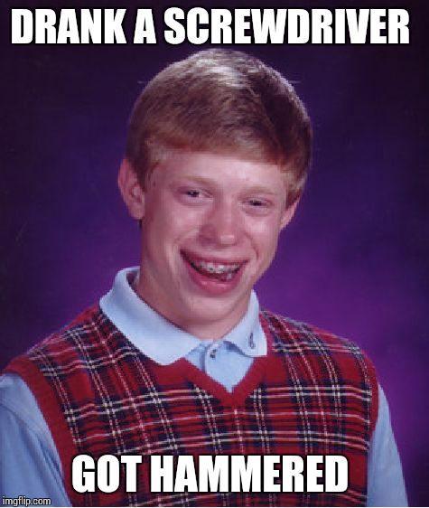 Bad Luck Brian Meme | DRANK A SCREWDRIVER GOT HAMMERED | image tagged in memes,bad luck brian | made w/ Imgflip meme maker