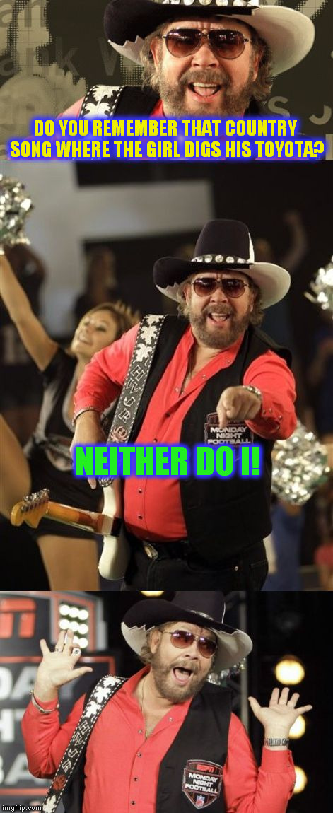 Bad Pun Hank Jr ( A Lynch1979 Template) | DO YOU REMEMBER THAT COUNTRY SONG WHERE THE GIRL DIGS HIS TOYOTA? NEITHER DO I! | image tagged in bad pun hank jr,funny meme,country music,toyota,jokes,songs | made w/ Imgflip meme maker