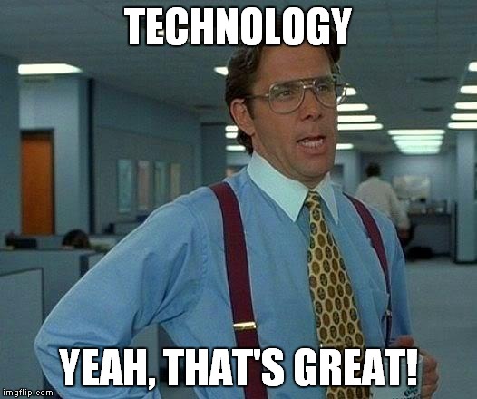 That Would Be Great Meme | TECHNOLOGY YEAH, THAT'S GREAT! | image tagged in memes,that would be great | made w/ Imgflip meme maker