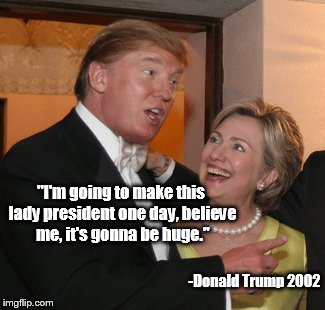 He wins either way | "I'm going to make this lady president one day, believe me, it's gonna be huge."; -Donald Trump 2002 | image tagged in memes,funny,donald trump,hillary clinton,psa,election 2016 | made w/ Imgflip meme maker