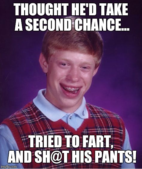Bad Luck Brian Meme | THOUGHT HE'D TAKE A SECOND CHANCE... TRIED TO FART, AND SH@T HIS PANTS! | image tagged in memes,bad luck brian | made w/ Imgflip meme maker