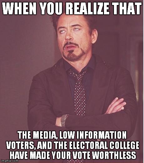 I don't think that this is what the founding fathers had in mind! | WHEN YOU REALIZE THAT; THE MEDIA, LOW INFORMATION VOTERS, AND THE ELECTORAL COLLEGE HAVE MADE YOUR VOTE WORTHLESS | image tagged in memes,face you make robert downey jr | made w/ Imgflip meme maker