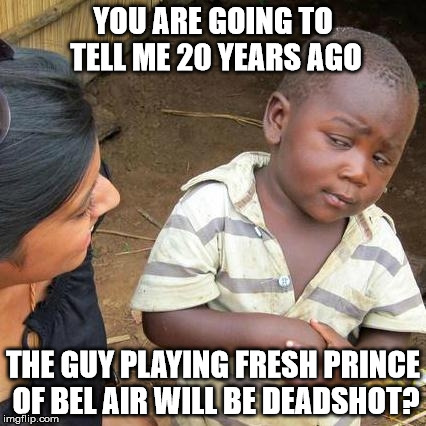 Third World Skeptical Kid | YOU ARE GOING TO TELL ME 20 YEARS AGO; THE GUY PLAYING FRESH PRINCE OF BEL AIR WILL BE DEADSHOT? | image tagged in memes,third world skeptical kid | made w/ Imgflip meme maker