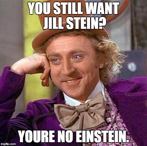 Creepy Condescending Wonka Meme | YOU STILL WANT JILL STEIN? YOURE NO EINSTEIN. | image tagged in memes,creepy condescending wonka | made w/ Imgflip meme maker