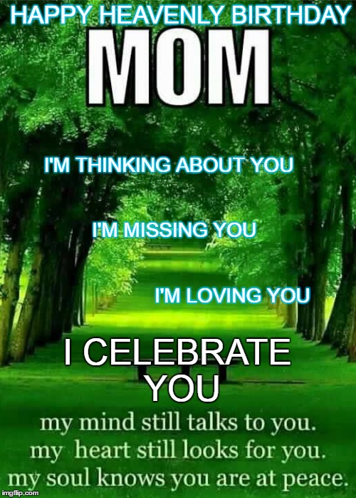 Mom in Heaven | HAPPY HEAVENLY BIRTHDAY; I CELEBRATE YOU; I'M THINKING ABOUT YOU                                                              I'M MISSING YOU                                                                                     I'M LOVING YOU | image tagged in happy birthday | made w/ Imgflip meme maker