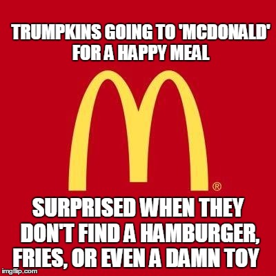 'McDonald' Happy Meal | TRUMPKINS GOING TO 'MCDONALD' FOR A HAPPY MEAL; SURPRISED WHEN THEY DON'T FIND A HAMBURGER, FRIES, OR EVEN A DAMN TOY | image tagged in drumpf | made w/ Imgflip meme maker