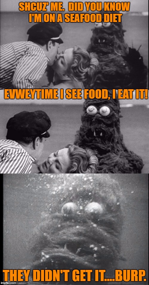Fwankie tries to lighten the mood before he devours the lovers | SHCUZ' ME.  DID YOU KNOW I'M ON A SEAFOOD DIET; EVWEYTIME I SEE FOOD, I EAT IT! THEY DIDN'T GET IT....BURP. | image tagged in bad pun sea monster fwankie | made w/ Imgflip meme maker