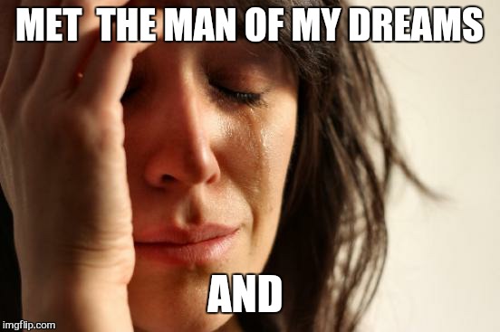 First World Problems Meme | MET  THE MAN OF MY DREAMS AND | image tagged in memes,first world problems | made w/ Imgflip meme maker