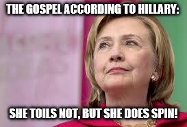 Hillary Clinton | THE GOSPEL ACCORDING TO HILLARY:; SHE TOILS NOT, BUT SHE DOES SPIN! | image tagged in hillary clinton | made w/ Imgflip meme maker