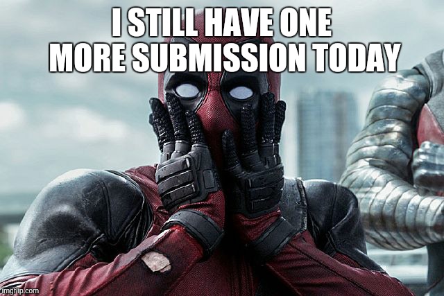OMG | I STILL HAVE ONE MORE SUBMISSION TODAY | image tagged in memes,imgflip | made w/ Imgflip meme maker