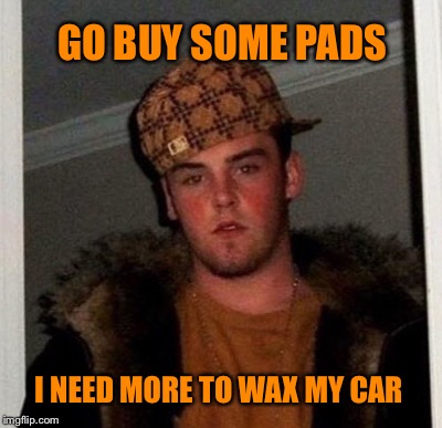 Scumbag Steve | GO BUY SOME PADS; I NEED MORE TO WAX MY CAR | image tagged in female,health care | made w/ Imgflip meme maker