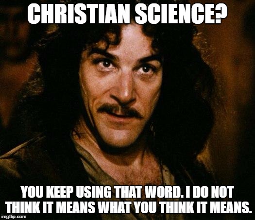 Inigo Montoya Meme | CHRISTIAN SCIENCE? YOU KEEP USING THAT WORD. I DO NOT THINK IT MEANS WHAT YOU THINK IT MEANS. | image tagged in memes,inigo montoya,christianity,science | made w/ Imgflip meme maker