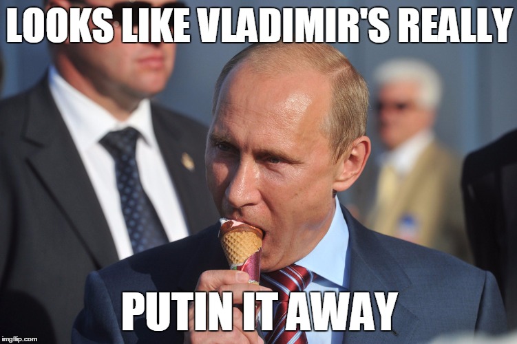Bad Pun Putin? | LOOKS LIKE VLADIMIR'S REALLY; PUTIN IT AWAY | image tagged in putin ice cream,memes,vladimir putin,putin | made w/ Imgflip meme maker