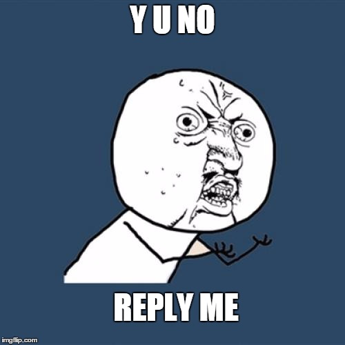 Y U No | Y U NO; REPLY ME | image tagged in memes,y u no | made w/ Imgflip meme maker